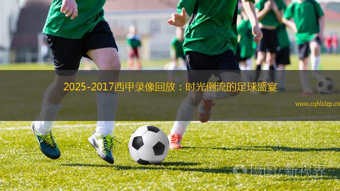 2025-2017西甲錄像回放：時光倒流的足球盛宴